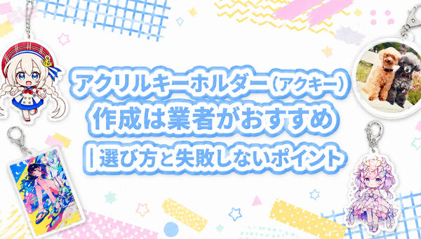 アクリルキーホルダー(アクキー)作成は業者がおすすめ|選び方と失敗しないポイント