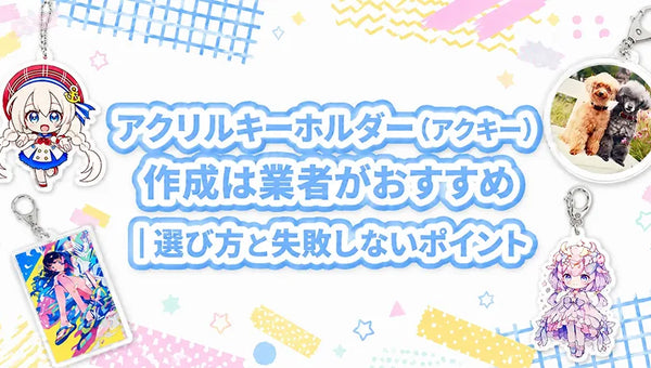 アクリルキーホルダー（アクキー）作成は業者がおすすめ｜選び方と失敗しないポイント