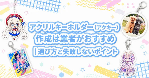 アクリルキーホルダー（アクキー）作成は業者がおすすめ｜選び方と失敗しないポイント
